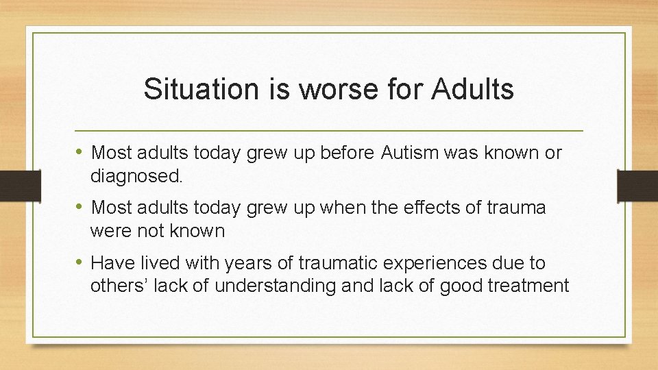 Situation is worse for Adults • Most adults today grew up before Autism was