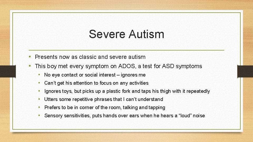 Severe Autism • Presents now as classic and severe autism • This boy met