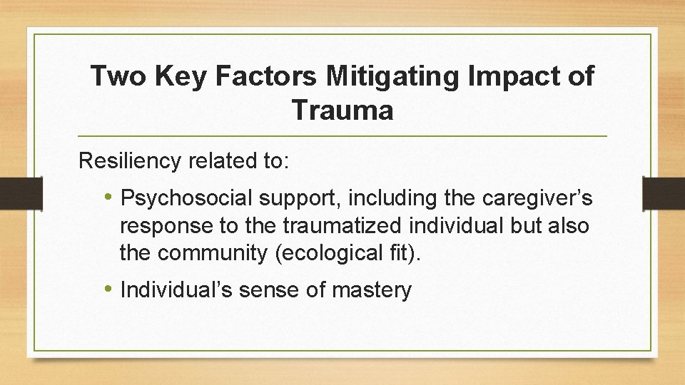 Two Key Factors Mitigating Impact of Trauma Resiliency related to: • Psychosocial support, including