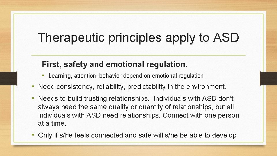 Therapeutic principles apply to ASD First, safety and emotional regulation. • Learning, attention, behavior
