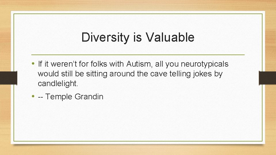 Diversity is Valuable • If it weren’t for folks with Autism, all you neurotypicals