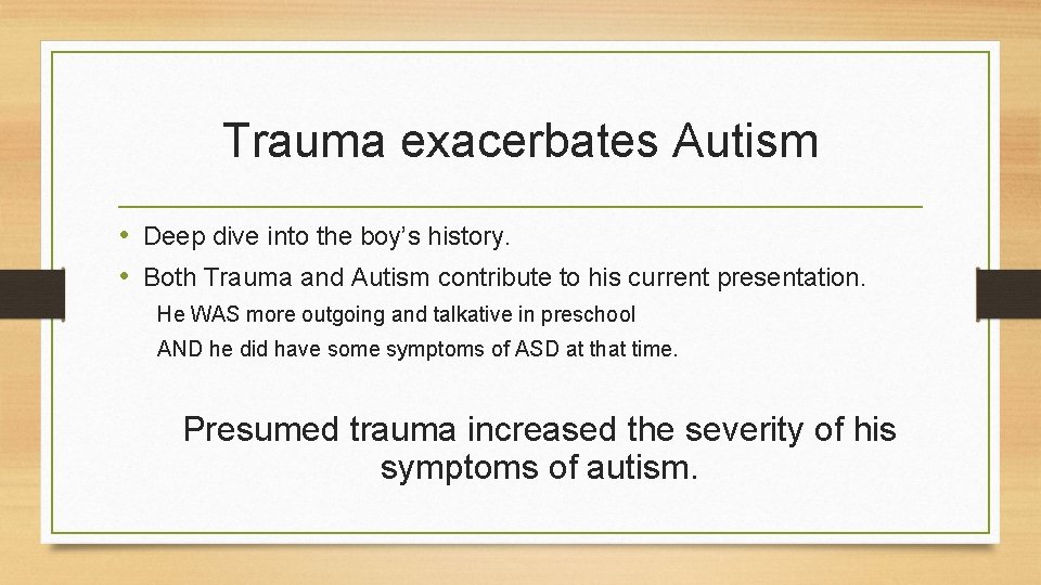 Trauma exacerbates Autism • Deep dive into the boy’s history. • Both Trauma and