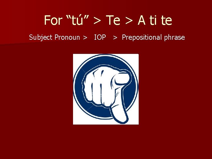 For “tú” > Te > A ti te Subject Pronoun > IOP > Prepositional