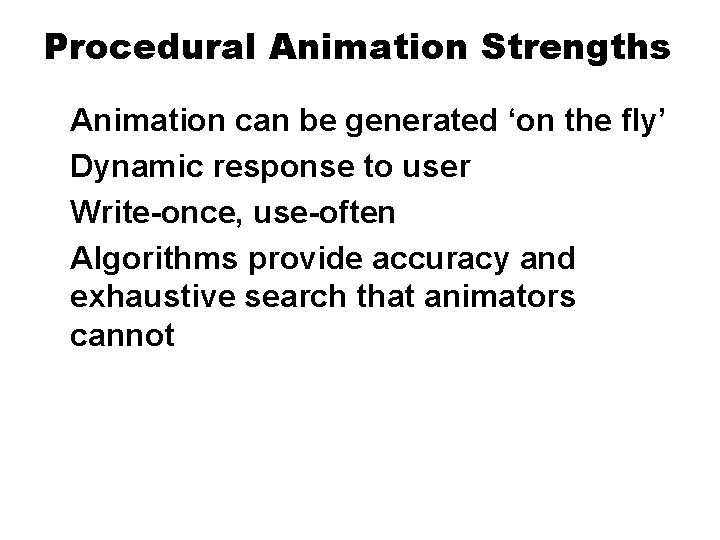 Procedural Animation Strengths Animation can be generated ‘on the fly’ Dynamic response to user