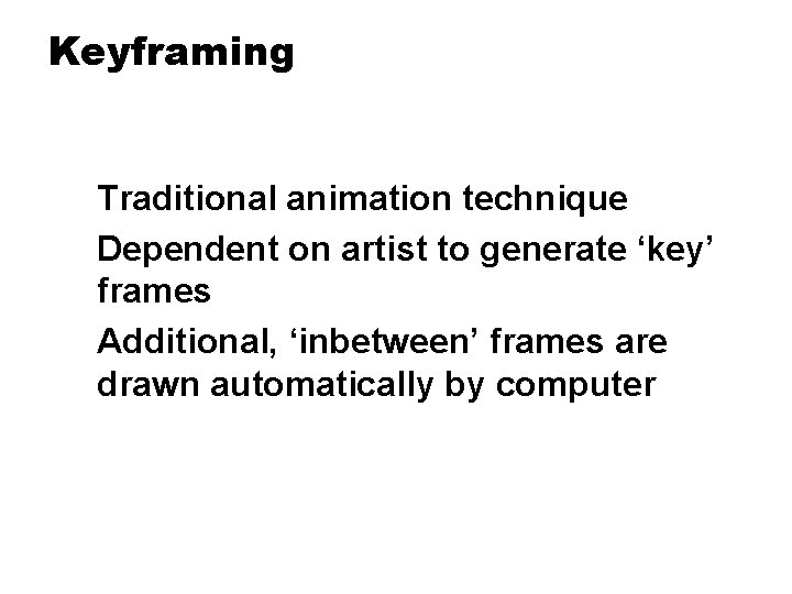 Keyframing Traditional animation technique Dependent on artist to generate ‘key’ frames Additional, ‘inbetween’ frames