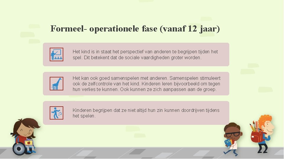 Formeel- operationele fase (vanaf 12 jaar) Het kind is in staat het perspectief van