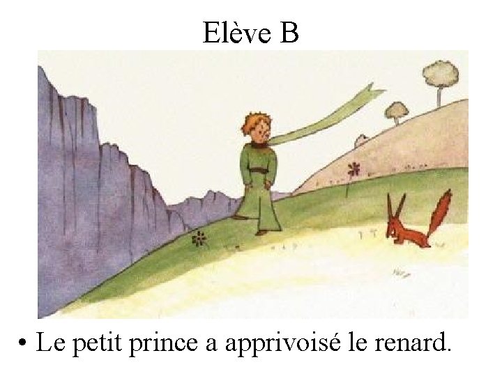 Elève B • Le petit prince a apprivoisé le renard. 