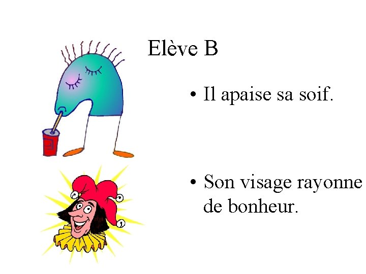 Elève B • Il apaise sa soif. • Son visage rayonne de bonheur. 