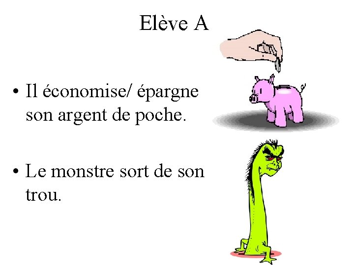 Elève A • Il économise/ épargne son argent de poche. • Le monstre sort