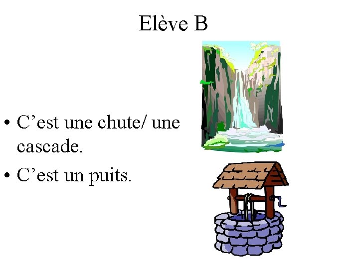 Elève B • C’est une chute/ une cascade. • C’est un puits. 