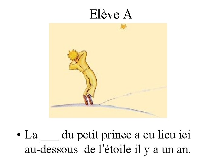 Elève A • La ___ du petit prince a eu lieu ici au-dessous de