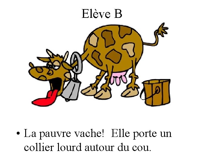 Elève B • La pauvre vache! Elle porte un collier lourd autour du cou.