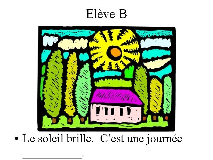 Elève B • Le soleil brille. C’est une journée _____. 