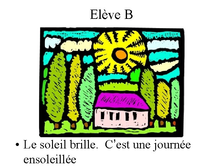 Elève B • Le soleil brille. C’est une journée ensoleillée 