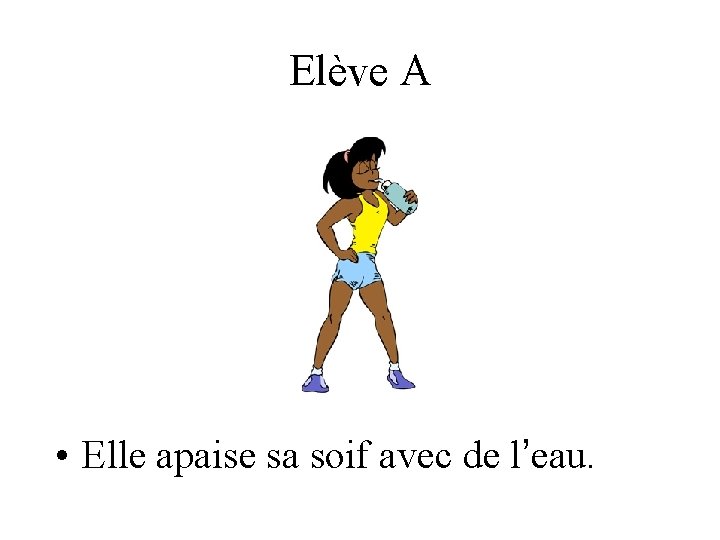 Elève A • Elle apaise sa soif avec de l’eau. 