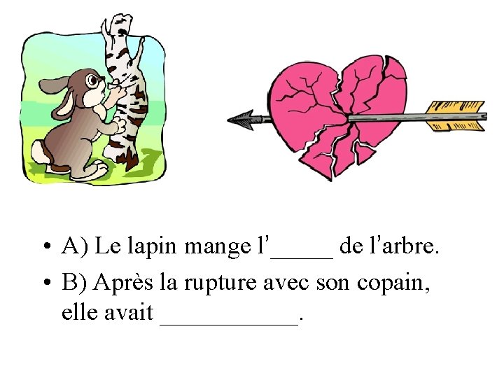  • A) Le lapin mange l’_____ de l’arbre. • B) Après la rupture