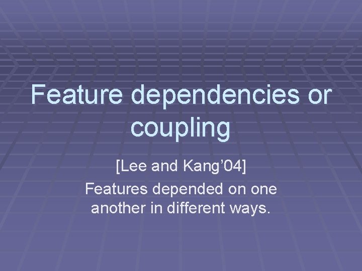Feature dependencies or coupling [Lee and Kang’ 04] Features depended on one another in