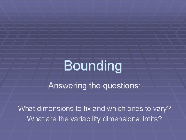 Bounding Answering the questions: What dimensions to fix and which ones to vary? What