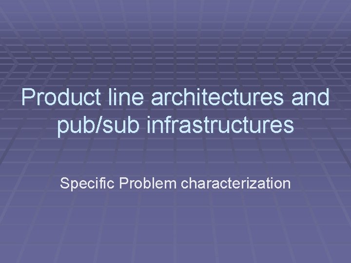 Product line architectures and pub/sub infrastructures Specific Problem characterization 