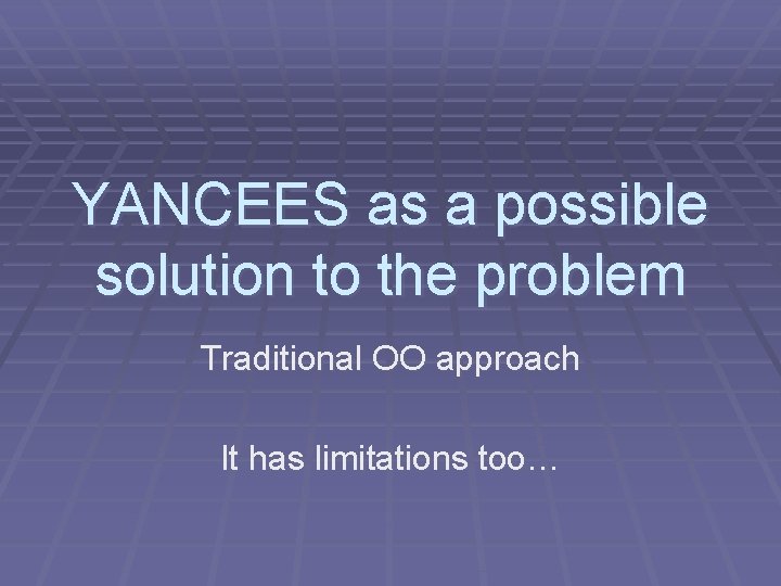YANCEES as a possible solution to the problem Traditional OO approach It has limitations