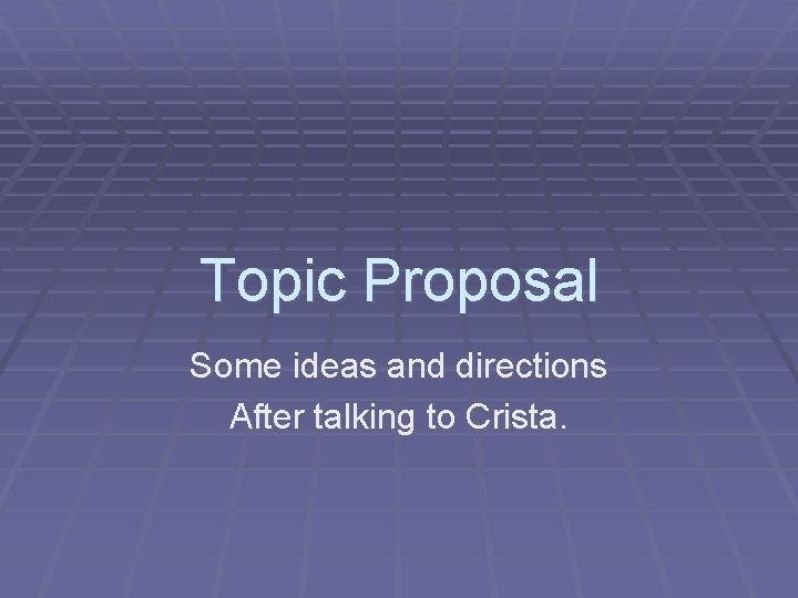 Topic Proposal Some ideas and directions After talking to Crista. 