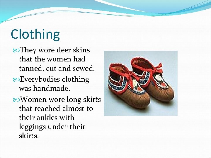 Clothing They wore deer skins that the women had tanned, cut and sewed. Everybodies
