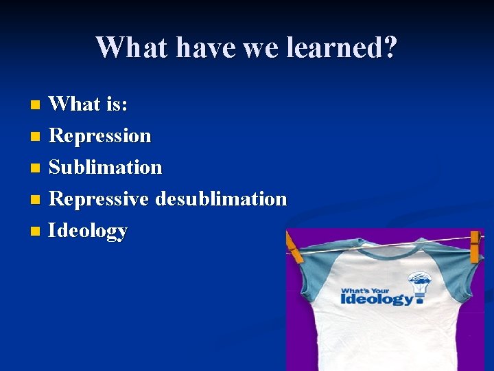 What have we learned? What is: n Repression n Sublimation n Repressive desublimation n