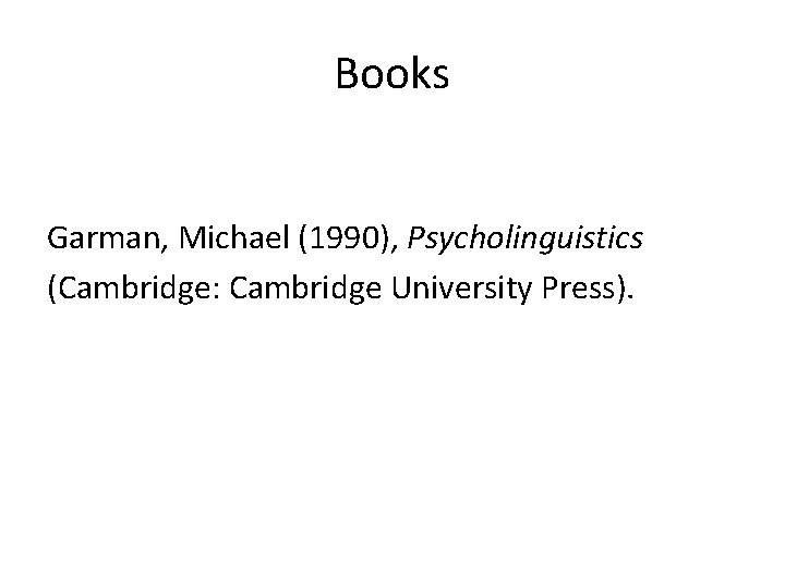 Books Garman, Michael (1990), Psycholinguistics (Cambridge: Cambridge University Press). 