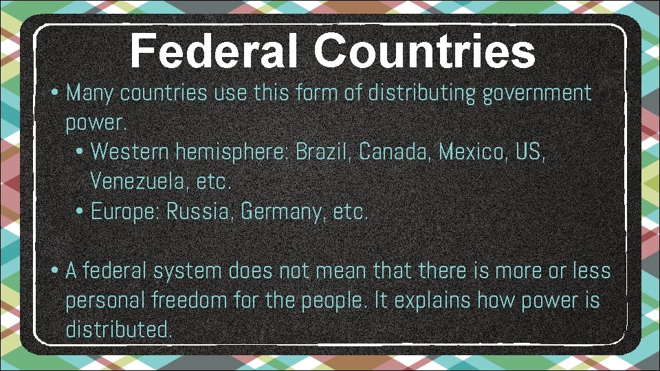 Federal Countries • Many countries use this form of distributing government power. • Western