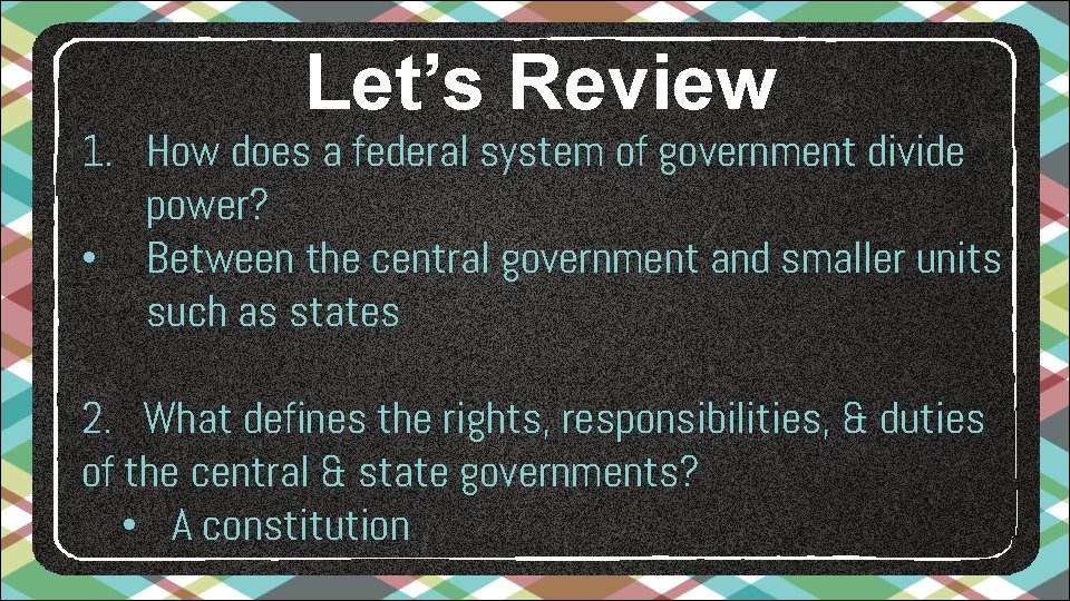 Let’s Review 1. How does a federal system of government divide power? • Between