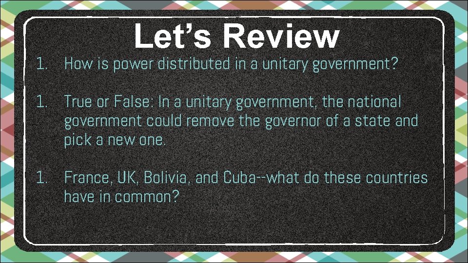 Let’s Review 1. How is power distributed in a unitary government? 1. True or