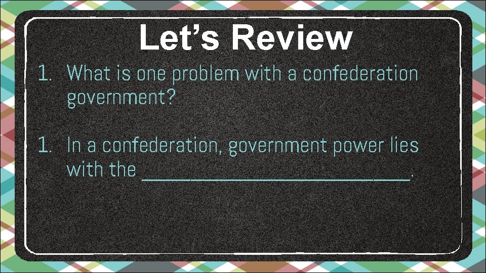 Let’s Review 1. What is one problem with a confederation government? 1. In a