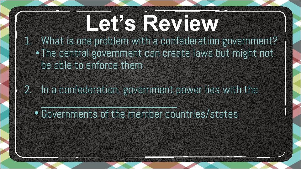 Let’s Review 1. What is one problem with a confederation government? • The central