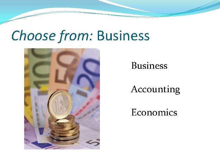 Choose from: Business Accounting Economics 