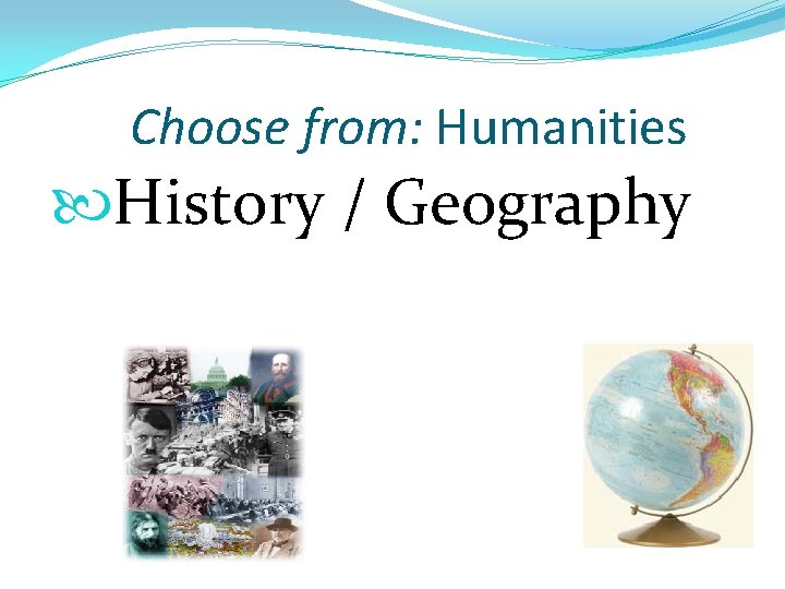 Choose from: Humanities History / Geography 