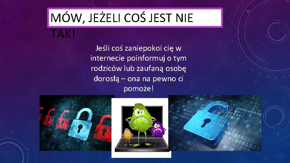 MÓW, JEŻELI COŚ JEST NIE TAK! Jeśli coś zaniepokoi cię w internecie poinformuj o