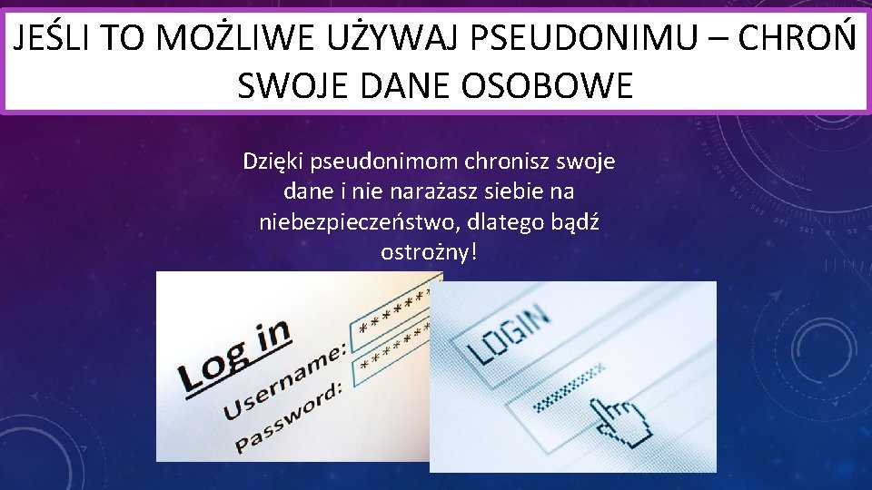 JEŚLI TO MOŻLIWE UŻYWAJ PSEUDONIMU – CHROŃ SWOJE DANE OSOBOWE Dzięki pseudonimom chronisz swoje