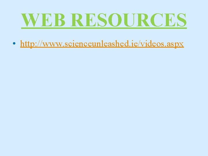 WEB RESOURCES • http: //www. scienceunleashed. ie/videos. aspx 