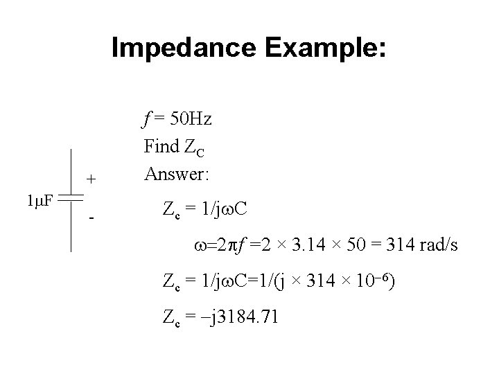 Impedance Example: + 1 m. F - f = 50 Hz Find ZC Answer: