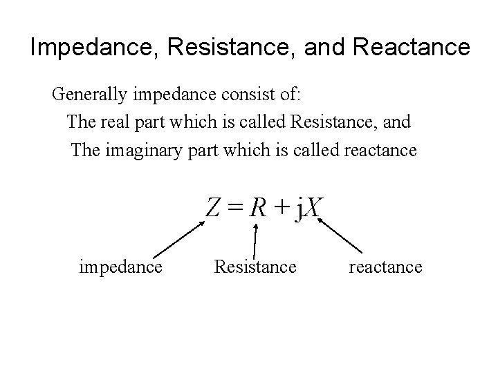 Impedance, Resistance, and Reactance Generally impedance consist of: The real part which is called