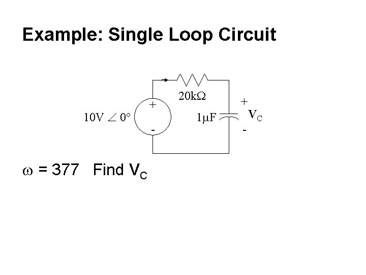 Example: Single Loop Circuit 10 V 0 w = 377 Find VC + -