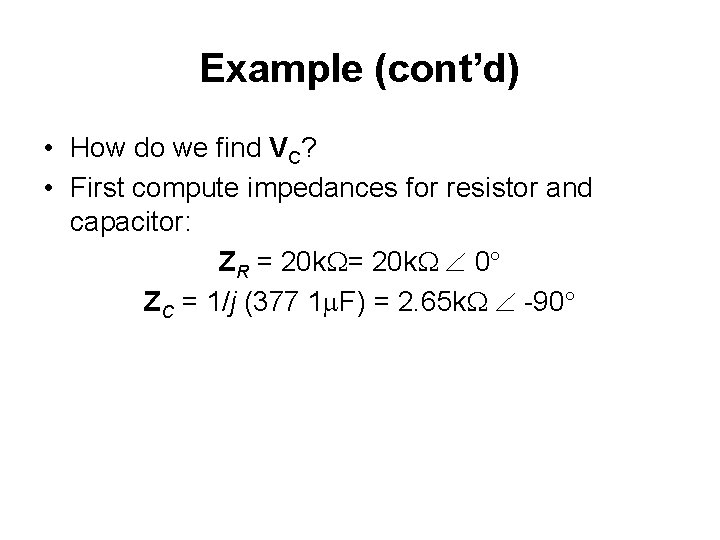 Example (cont’d) • How do we find VC? • First compute impedances for resistor