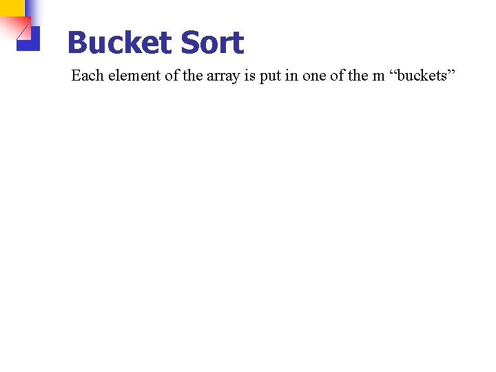 Bucket Sort Each element of the array is put in one of the m