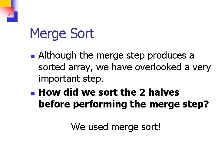 Merge Sort n n Although the merge step produces a sorted array, we have