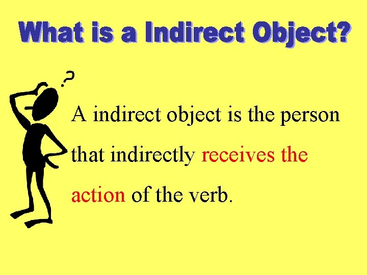 A indirect object is the person that indirectly receives the action of the verb. A indirect object is the person that indirectly receives the action of the verb.