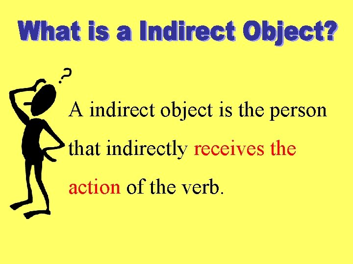 A indirect object is the person that indirectly receives the action of the verb.