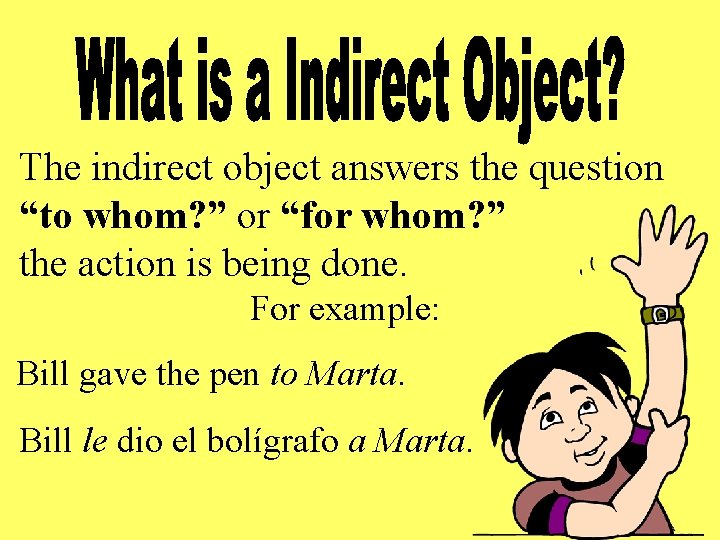 The indirect object answers the question “to whom? ” or “for whom? ” the
