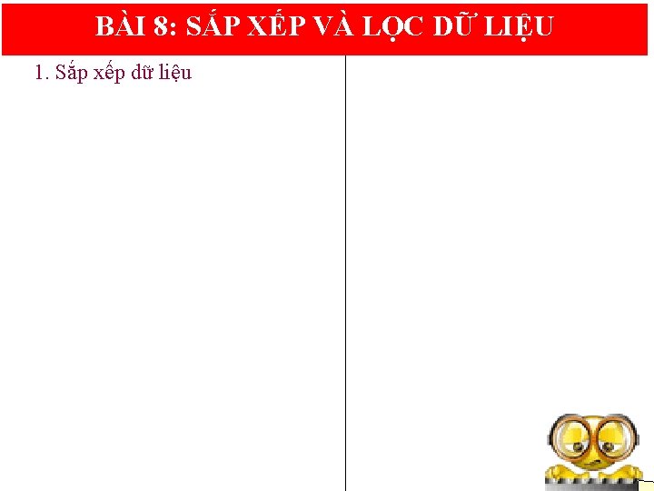 BÀI 8: SẮP XẾP VÀ LỌC DỮ LIỆU 1. Sắp xếp dữ liệu 