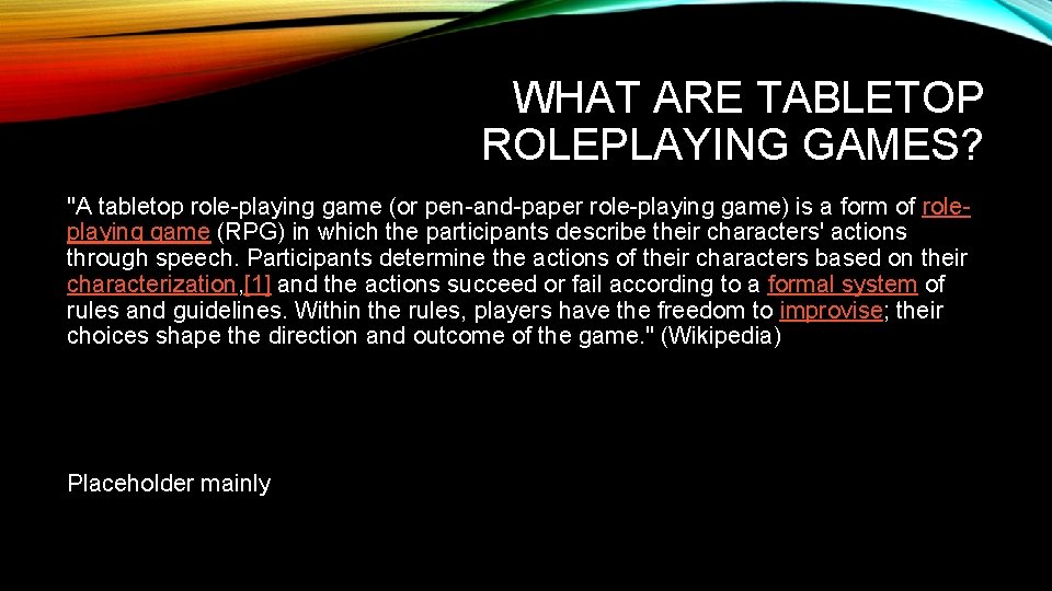 WHAT ARE TABLETOP ROLEPLAYING GAMES? "A tabletop role-playing game (or pen-and-paper role-playing game) is