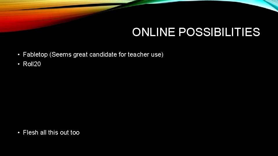 ONLINE POSSIBILITIES • Fabletop (Seems great candidate for teacher use) • Roll 20 •